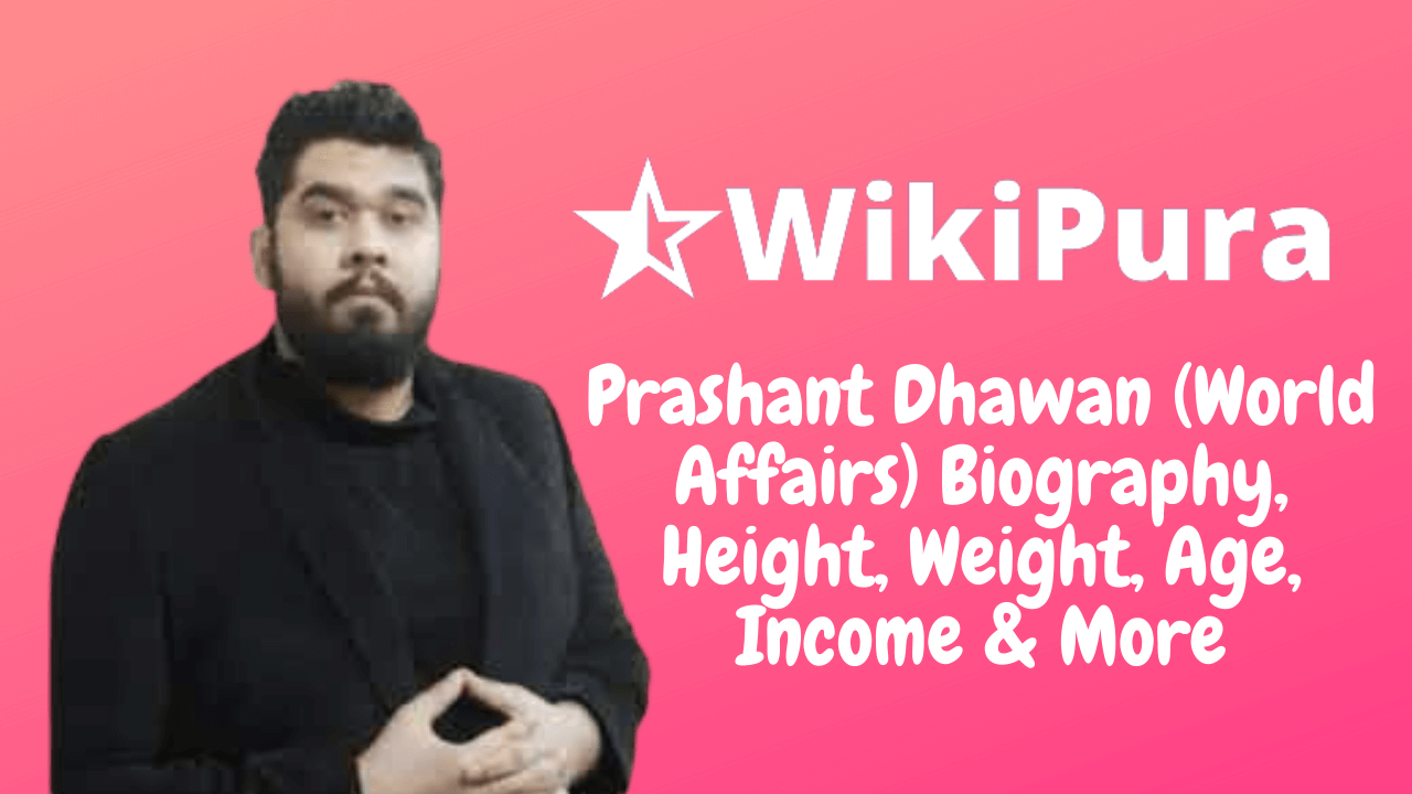 Prashant Dhawan (World Affairs) Biography, Height, Weight, Age, Income & More